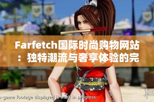 Farfetch国际时尚购物网站：独特潮流与奢享体验的完美结合