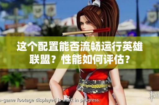 这个配置能否流畅运行英雄联盟？性能如何评估？