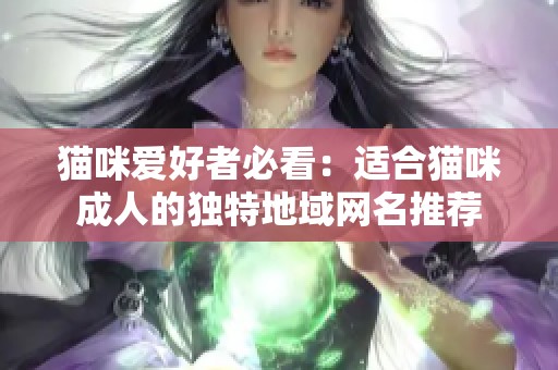 猫咪爱好者必看：适合猫咪成人的独特地域网名推荐