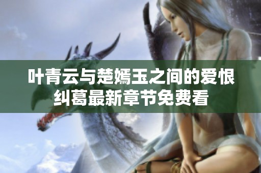 叶青云与楚嫣玉之间的爱恨纠葛最新章节免费看