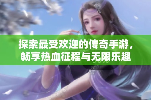 探索最受欢迎的传奇手游，畅享热血征程与无限乐趣