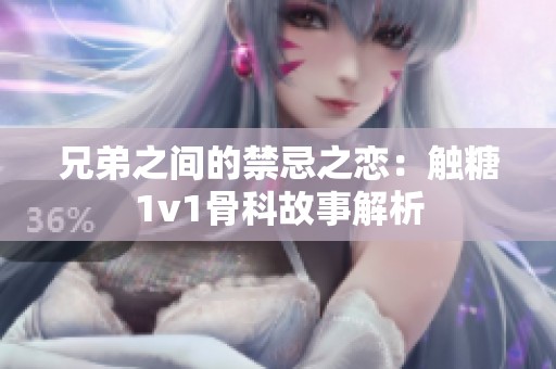 兄弟之间的禁忌之恋：触糖1v1骨科故事解析