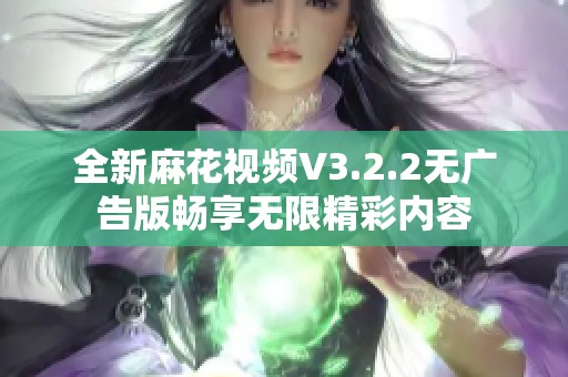 全新麻花视频V3.2.2无广告版畅享无限精彩内容