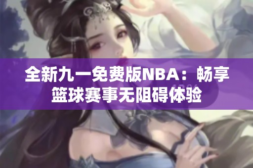 全新九一免费版NBA：畅享篮球赛事无阻碍体验