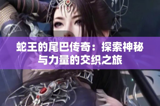 蛇王的尾巴传奇：探索神秘与力量的交织之旅