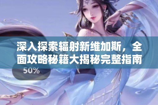 深入探索辐射新维加斯，全面攻略秘籍大揭秘完整指南