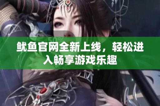 鱿鱼官网全新上线，轻松进入畅享游戏乐趣