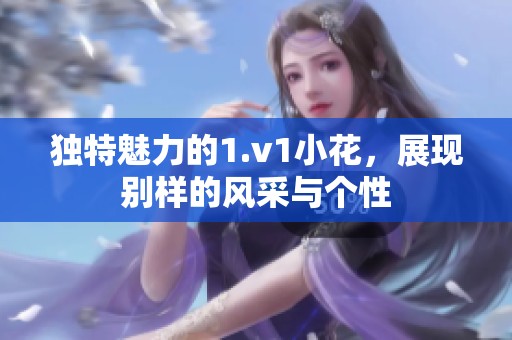 独特魅力的1.v1小花，展现别样的风采与个性
