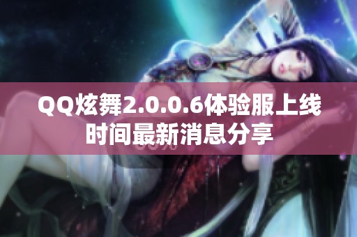 QQ炫舞2.0.0.6体验服上线时间最新消息分享