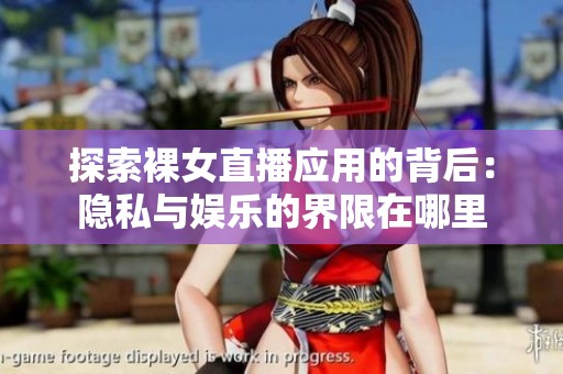 探索裸女直播应用的背后：隐私与娱乐的界限在哪里