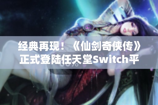 经典再现！《仙剑奇侠传》正式登陆任天堂Switch平台