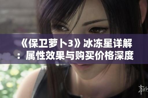 《保卫萝卜3》冰冻星详解：属性效果与购买价格深度分析