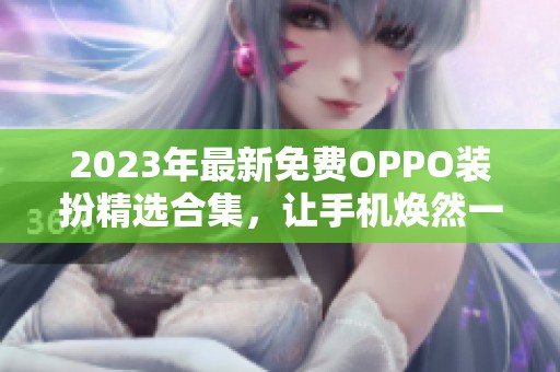 2023年最新免费OPPO装扮精选合集，让手机焕然一新