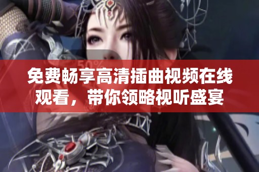 免费畅享高清插曲视频在线观看，带你领略视听盛宴