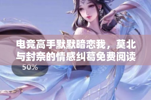 电竞高手默默暗恋我，莫北与封奈的情感纠葛免费阅读无广告