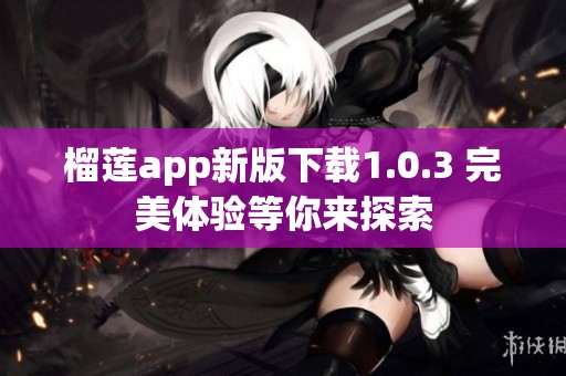 榴莲app新版下载1.0.3 完美体验等你来探索