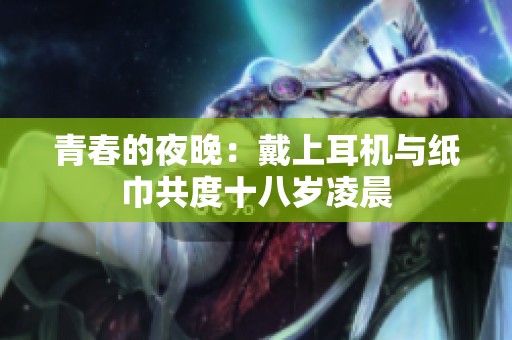 青春的夜晚：戴上耳机与纸巾共度十八岁凌晨