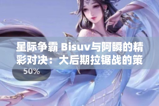 星际争霸 Bisuv与阿瞬的精彩对决：大后期拉锯战的策略博弈