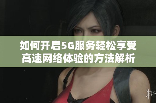 如何开启5G服务轻松享受高速网络体验的方法解析