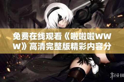 免费在线观看《啦啦啦WWW》高清完整版精彩内容分享与体验