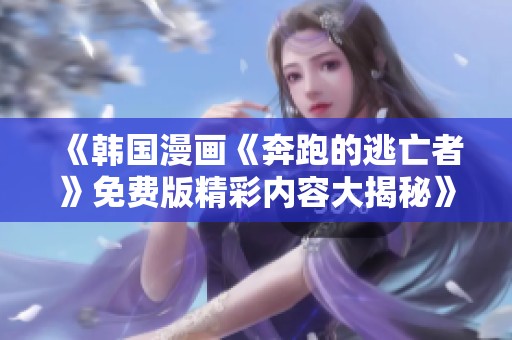《韩国漫画《奔跑的逃亡者》免费版精彩内容大揭秘》