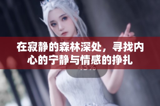 在寂静的森林深处，寻找内心的宁静与情感的挣扎