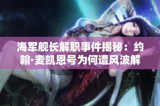 海军舰长解职事件揭秘：约翰·麦凯恩号为何遭风波解析