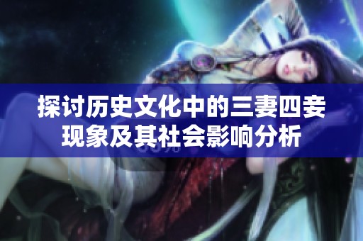 探讨历史文化中的三妻四妾现象及其社会影响分析