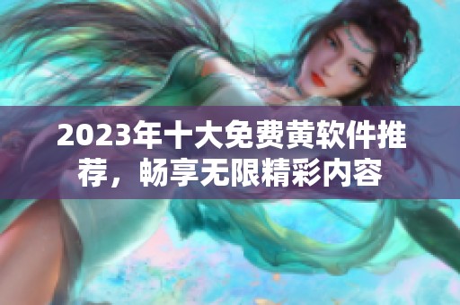 2023年十大免费黄软件推荐，畅享无限精彩内容