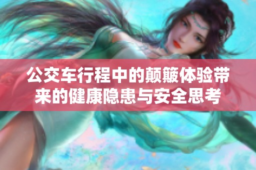 公交车行程中的颠簸体验带来的健康隐患与安全思考