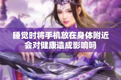 睡觉时将手机放在身体附近会对健康造成影响吗