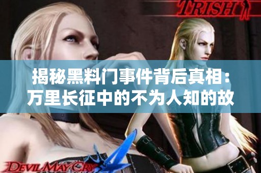 揭秘黑料门事件背后真相：万里长征中的不为人知的故事