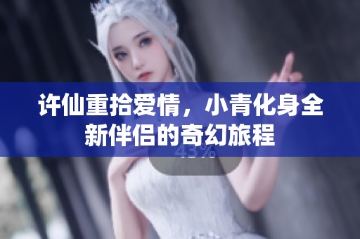 许仙重拾爱情，小青化身全新伴侣的奇幻旅程