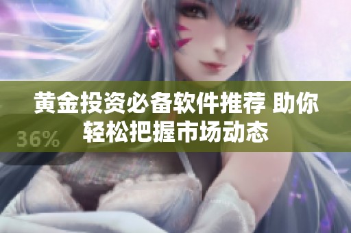 黄金投资必备软件推荐 助你轻松把握市场动态