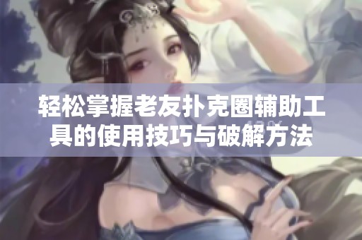 轻松掌握老友扑克圈辅助工具的使用技巧与破解方法