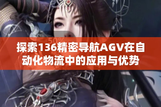探索136精密导航AGV在自动化物流中的应用与优势