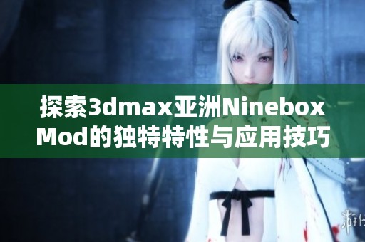 探索3dmax亚洲NineboxMod的独特特性与应用技巧