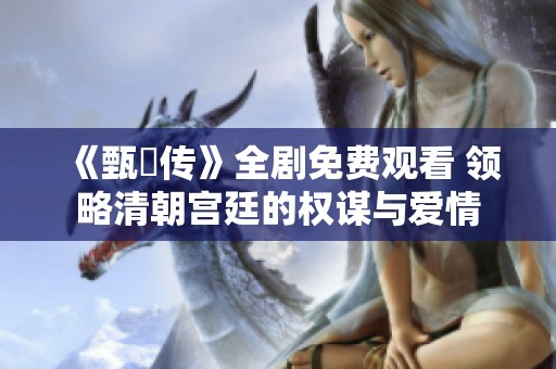 《甄嬛传》全剧免费观看 领略清朝宫廷的权谋与爱情