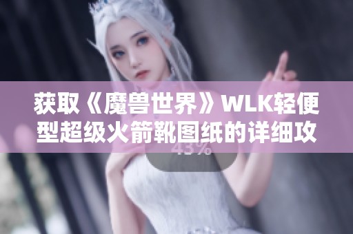 获取《魔兽世界》WLK轻便型超级火箭靴图纸的详细攻略解析