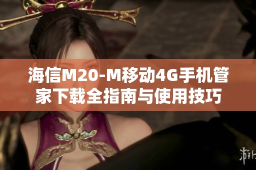海信M20-M移动4G手机管家下载全指南与使用技巧