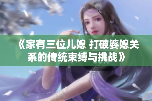 《家有三位儿媳 打破婆媳关系的传统束缚与挑战》
