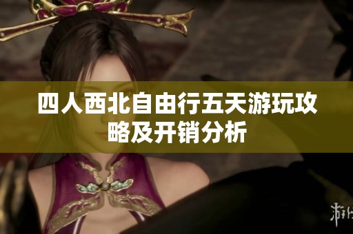 四人西北自由行五天游玩攻略及开销分析