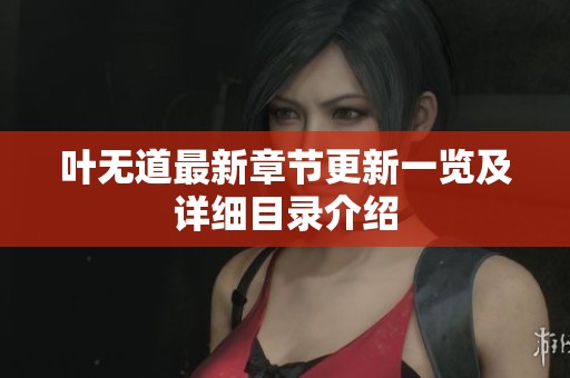 叶无道最新章节更新一览及详细目录介绍