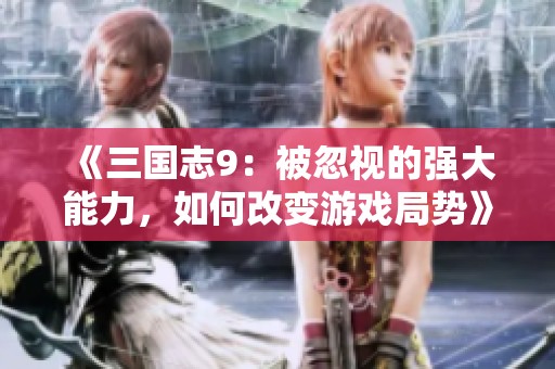 《三国志9：被忽视的强大能力，如何改变游戏局势》
