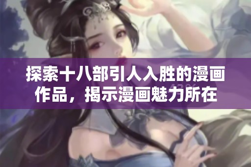 探索十八部引人入胜的漫画作品，揭示漫画魅力所在