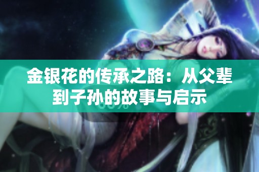 金银花的传承之路：从父辈到子孙的故事与启示