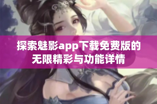 探索魅影app下载免费版的无限精彩与功能详情