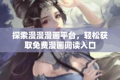 探索漫漫漫画平台，轻松获取免费漫画阅读入口