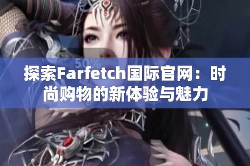 探索Farfetch国际官网：时尚购物的新体验与魅力