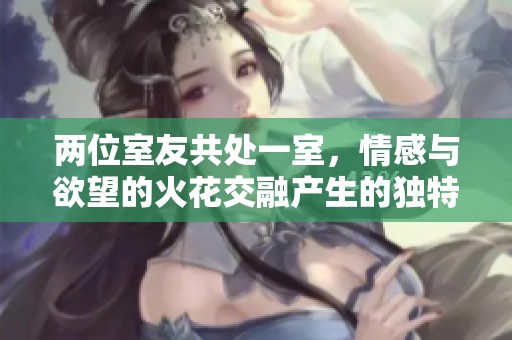 两位室友共处一室，情感与欲望的火花交融产生的独特故事